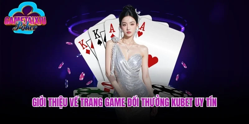 Giới thiệu về trang game đổi thưởng Kubet uy tín
